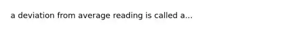 a deviation from average reading is called a...