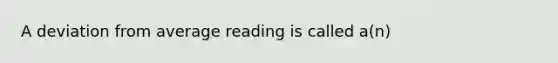 A deviation from average reading is called a(n)