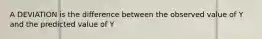 A DEVIATION is the difference between the observed value of Y and the predicted value of Y