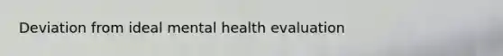 Deviation from ideal mental health evaluation