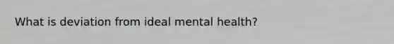 What is deviation from ideal mental health?