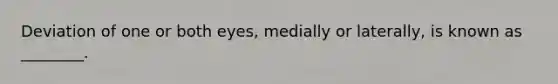 Deviation of one or both eyes, medially or laterally, is known as ________.