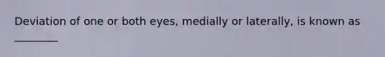 Deviation of one or both eyes, medially or laterally, is known as ________