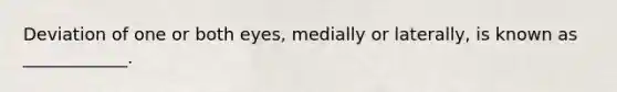 Deviation of one or both eyes, medially or laterally, is known as ____________.