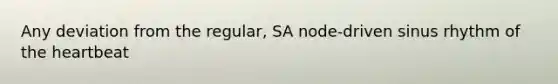 Any deviation from the regular, SA node-driven sinus rhythm of the heartbeat