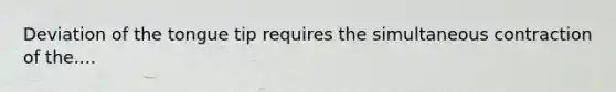 Deviation of the tongue tip requires the simultaneous contraction of the....