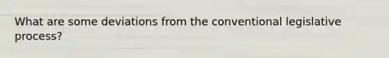 What are some deviations from the conventional legislative process?