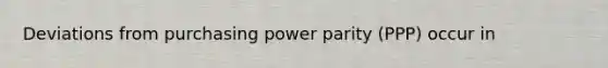 Deviations from purchasing power parity (PPP) occur in