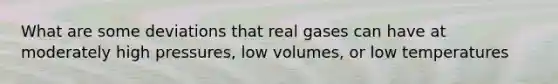 What are some deviations that real gases can have at moderately high pressures, low volumes, or low temperatures