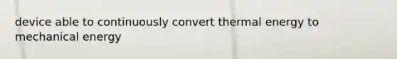 device able to continuously convert thermal energy to mechanical energy