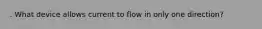 . What device allows current to flow in only one direction?