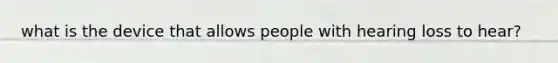 what is the device that allows people with hearing loss to hear?