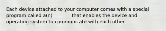 Each device attached to your computer comes with a special program called a(n) _______ that enables the device and operating system to communicate with each other.