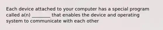 Each device attached to your computer has a special program called a(n) ________ that enables the device and operating system to communicate with each other