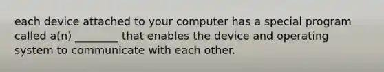 each device attached to your computer has a special program called a(n) ________ that enables the device and operating system to communicate with each other.