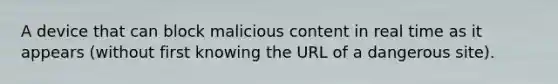 A device that can block malicious content in real time as it appears (without first knowing the URL of a dangerous site).