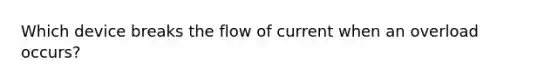 Which device breaks the flow of current when an overload occurs?