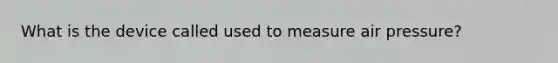 What is the device called used to measure air pressure?