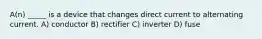 A(n) _____ is a device that changes direct current to alternating current. A) conductor B) rectifier C) inverter D) fuse