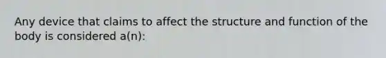 Any device that claims to affect the structure and function of the body is considered a(n):