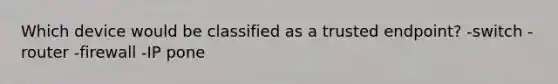 Which device would be classified as a trusted endpoint? -switch -router -firewall -IP pone