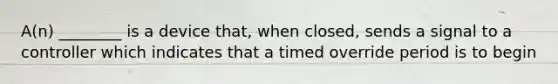 A(n) ________ is a device that, when closed, sends a signal to a controller which indicates that a timed override period is to begin