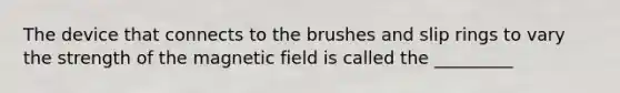 The device that connects to the brushes and slip rings to vary the strength of the magnetic field is called the _________