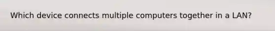 Which device connects multiple computers together in a LAN?