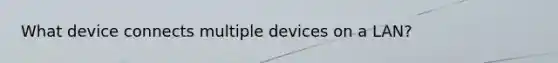 What device connects multiple devices on a LAN?