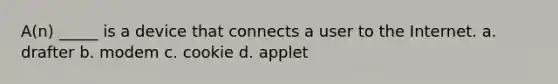 A(n) _____ is a device that connects a user to the Internet. a. drafter b. modem c. cookie d. applet