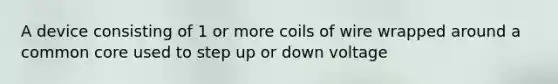 A device consisting of 1 or more coils of wire wrapped around a common core used to step up or down voltage