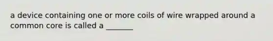 a device containing one or more coils of wire wrapped around a common core is called a _______