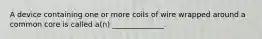 A device containing one or more coils of wire wrapped around a common core is called a(n) ______________.