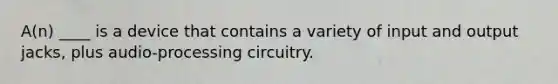 A(n) ____ is a device that contains a variety of input and output jacks, plus audio-processing circuitry.