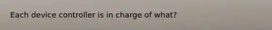 Each device controller is in charge of what?