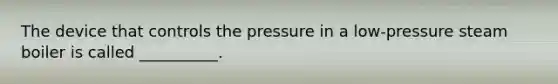 The device that controls the pressure in a low-pressure steam boiler is called __________.