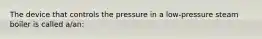 The device that controls the pressure in a low-pressure steam boiler is called a/an: