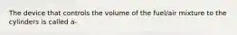 The device that controls the volume of the fuel/air mixture to the cylinders is called a-