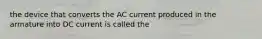 the device that converts the AC current produced in the armature into DC current is called the