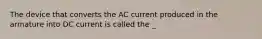 The device that converts the AC current produced in the armature into DC current is called the _