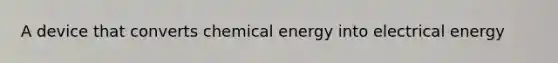 A device that converts chemical energy into electrical energy