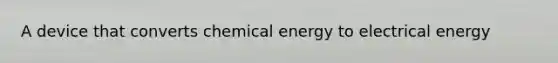 A device that converts chemical energy to electrical energy