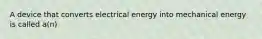 A device that converts electrical energy into mechanical energy is called a(n)