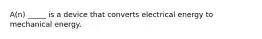 A(n) _____ is a device that converts electrical energy to mechanical energy.