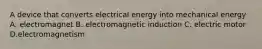 A device that converts electrical energy into mechanical energy A. electromagnet B. electromagnetic induction C. electric motor D.electromagnetism