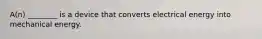 A(n) ________ is a device that converts electrical energy into mechanical energy.