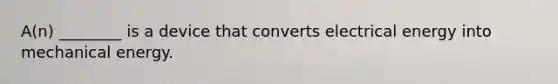 A(n) ________ is a device that converts electrical energy into mechanical energy.