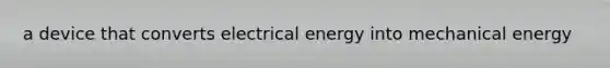 a device that converts electrical energy into mechanical energy