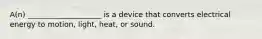 A(n) ____________________ is a device that converts electrical energy to motion, light, heat, or sound.