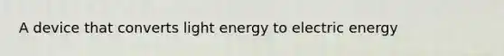 A device that converts light energy to electric energy